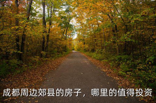 成都周邊郊縣的房子，哪里的值得投資