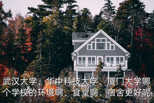 武漢大學、華中科技大學、廈門大學哪個學校的環境啊、食堂啊、宿舍更好呢