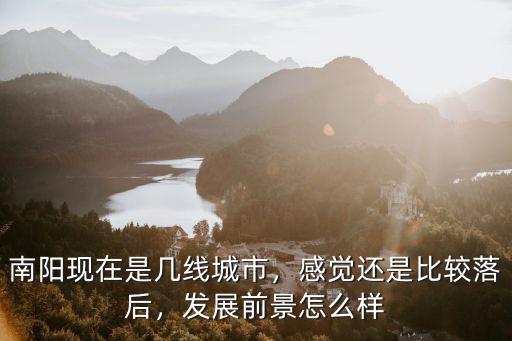 南陽現(xiàn)在是幾線城市，感覺還是比較落后，發(fā)展前景怎么樣