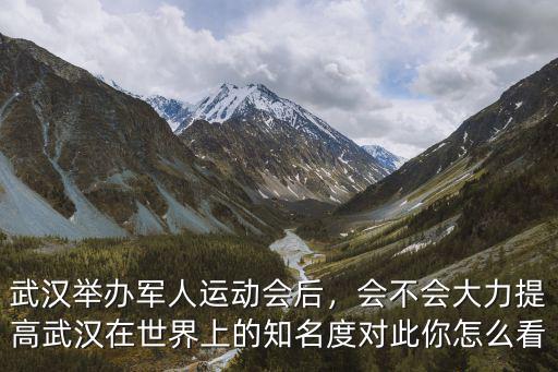 武漢軍人運動門票怎么買,武漢舉辦軍人運動會后