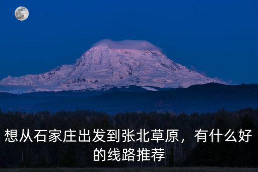 石家莊到張北草原過路費多少錢,想從石家莊出發(fā)到張北草原