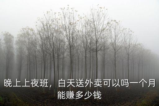 晚上上夜班，白天送外賣可以嗎一個月能賺多少錢