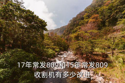 17年常發(fā)809和15年常發(fā)809收割機有多少改進