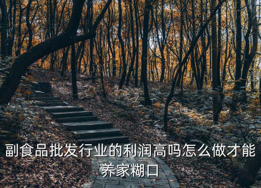 鄭州副食品批發怎么做,副食品批發行業的利潤高嗎
