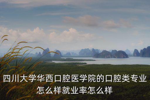 四川大學華西口腔醫學院的口腔類專業怎么樣就業率怎么樣