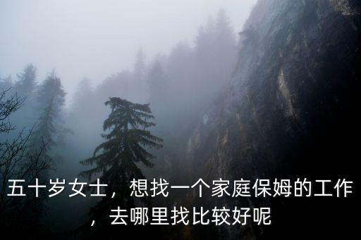 五十歲女士，想找一個家庭保姆的工作，去哪里找比較好呢