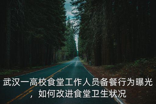 武漢一高校食堂工作人員備餐行為曝光，如何改進食堂衛生狀況