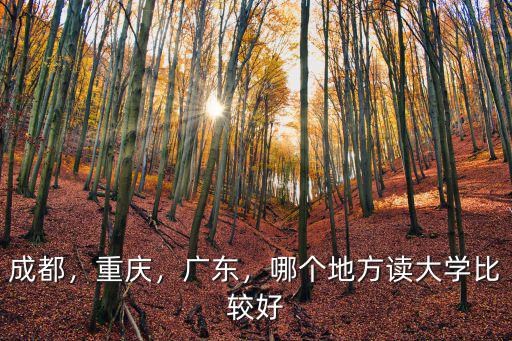 重慶和成都哪里的大學(xué)好,成都和重慶哪個上大學(xué)好