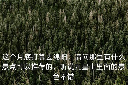 綿陽(yáng)九皇山適合去哪里玩,這個(gè)月底打算去綿陽(yáng)