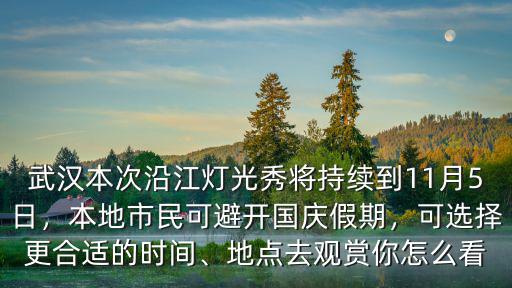 武漢本次沿江燈光秀將持續到11月5日，本地市民可避開國慶假期，可選擇更合適的時間、地點去觀賞你怎么看