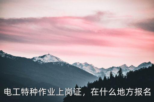 達(dá)州電工作業(yè)在哪里報(bào)名,電工考證在哪里報(bào)名