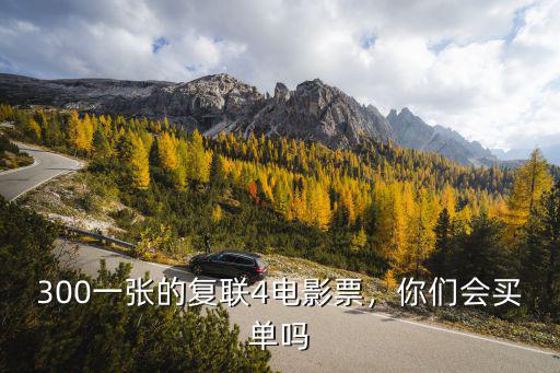 蕪湖電影復(fù)聯(lián)多少錢(qián)一張,300一張的復(fù)聯(lián)4電影票
