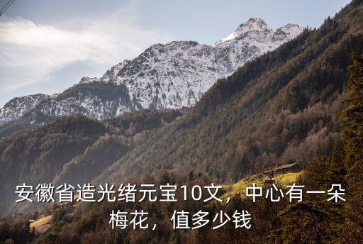 安徽省造光緒元寶10文，中心有一朵梅花，值多少錢
