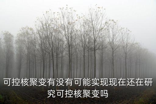 合肥可控核聚變有多少人在研究,現在還在研究可控核聚變嗎