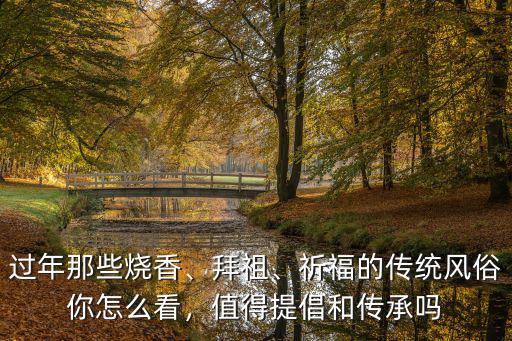 過年那些燒香、拜祖、祈福的傳統(tǒng)風俗你怎么看，值得提倡和傳承嗎
