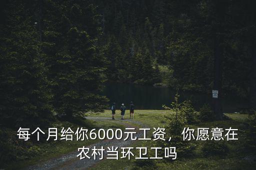 每個月給你6000元工資，你愿意在農(nóng)村當環(huán)衛(wèi)工嗎