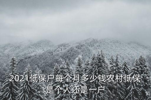 2021低保戶每個月多少錢農村低保是個人還是一戶