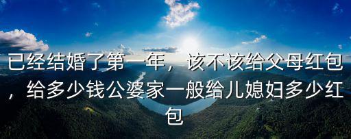 已經(jīng)結(jié)婚了第一年，該不該給父母紅包，給多少錢公婆家一般給兒媳婦多少紅包