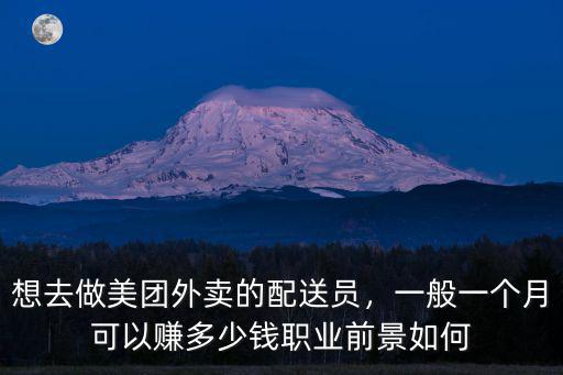 想去做美團外賣的配送員，一般一個月可以賺多少錢職業前景如何