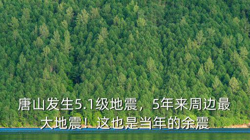 唐山發生5.1級地震，5年來周邊最大地震！這也是當年的余震