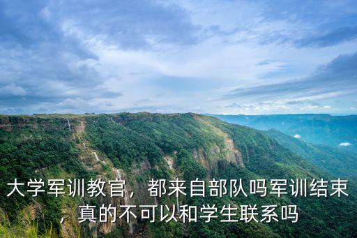 大學軍訓教官，都來自部隊嗎軍訓結束，真的不可以和學生聯系嗎
