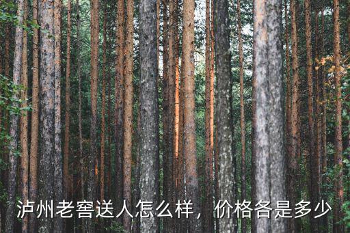 瀘州老窖送人怎么樣，價格各是多少