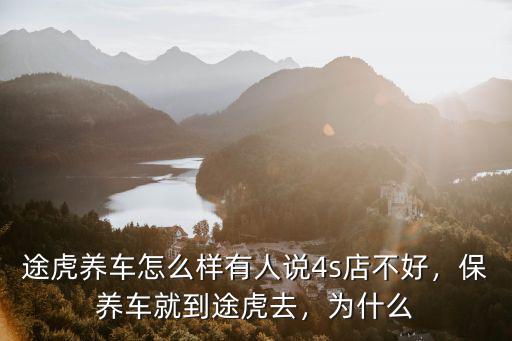 途虎養車怎么樣有人說4s店不好，保養車就到途虎去，為什么