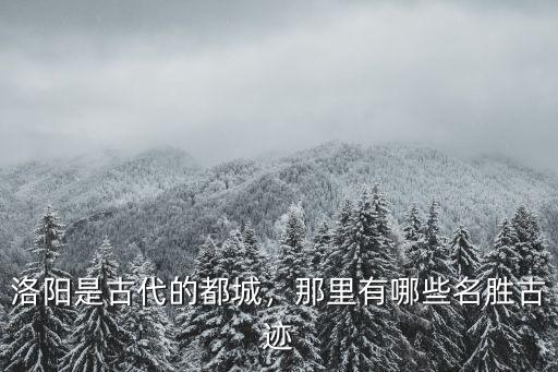 洛陽是古代的都城，那里有哪些名勝古跡