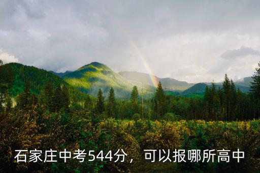 中考多少分能上石家莊聯邦高中,石家莊中考544分