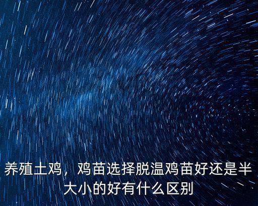 養殖土雞，雞苗選擇脫溫雞苗好還是半大小的好有什么區別