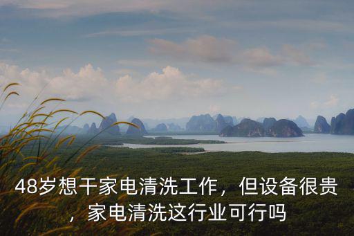 48歲想干家電清洗工作，但設備很貴，家電清洗這行業可行嗎