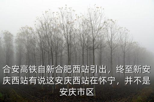 合安高鐵自新合肥西站引出，終至新安慶西站有說這安慶西站在懷寧，并不是安慶市區(qū)