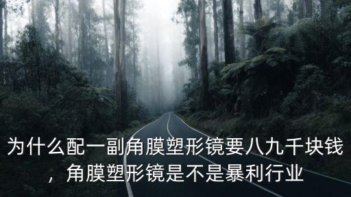 為什么配一副角膜塑形鏡要八九千塊錢，角膜塑形鏡是不是暴利行業
