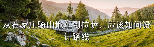 從石家莊騎山地車到拉薩，應該如何設計路線