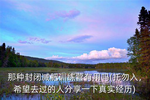 那種封閉減肥訓練營有用嗎(托勿入，希望去過的人分享一下真實經歷)