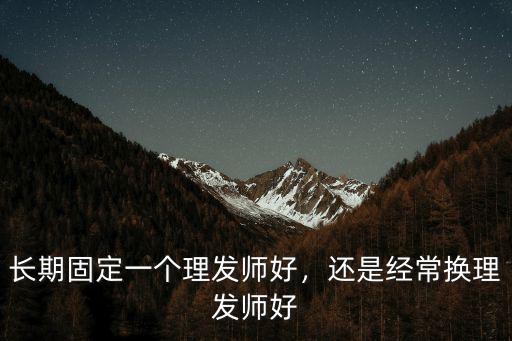 廣元哪里理發師發型剪得好,長期固定一個理發師好