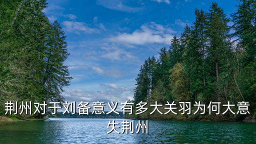 劉備怎么大意失荊州,關(guān)羽為何大意失荊州