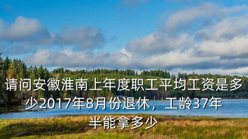 淮南28年工齡能開多少錢,工齡37年半能拿多少