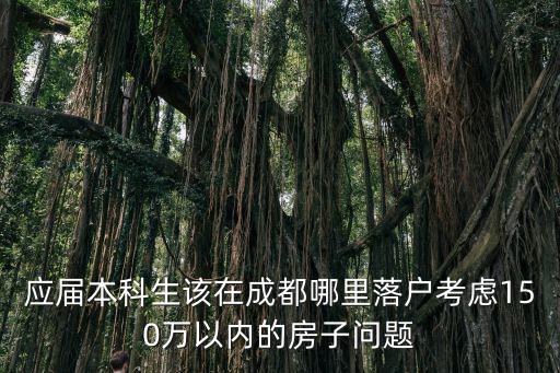 成都落戶落在哪里,應(yīng)屆本科生該在成都哪里落戶
