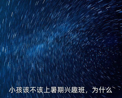 雅安哪里暑期興趣班,小孩該不該上暑期興趣班