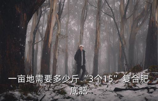 一畝地需要多少斤“3個15”復(fù)合肥底肥