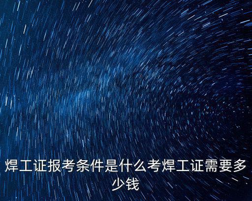 唐山焊工證快速考證多少錢,考焊工證需要多少錢