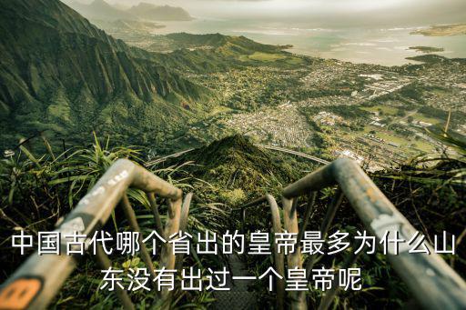 中國古代哪個省出的皇帝最多為什么山東沒有出過一個皇帝呢