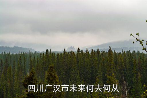 廣漢屬于四川的哪里,廣漢不屬于成都