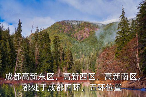 成都高新東區，高新西區，高新南區，都處于成都四環，五環位置