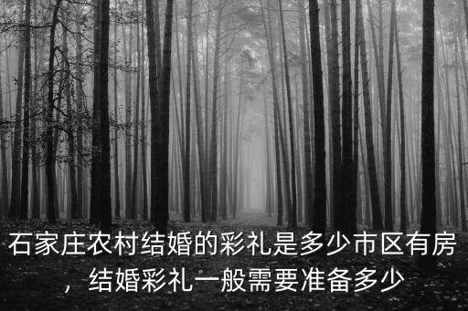 石家莊農村結婚的彩禮是多少市區有房，結婚彩禮一般需要準備多少