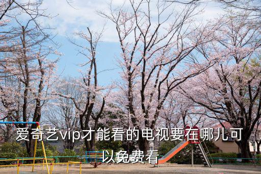 愛奇藝vip才能看的電視要在哪兒可以免費看