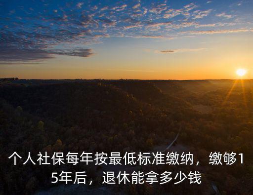 六安個人繳滿15年養(yǎng)老金能拿多少,退休后能拿多少養(yǎng)老金
