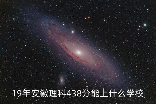 19年安徽理科438分能上什么學(xué)校