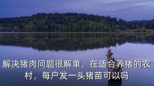 解決豬肉問題很解單，在適合養(yǎng)豬的農(nóng)村，每戶發(fā)一頭豬苗可以嗎